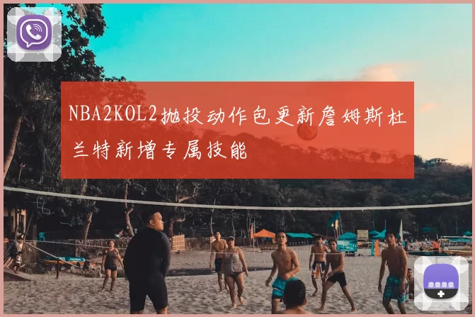 NBA2KOL2抛投动作包更新詹姆斯杜兰特新增专属技能