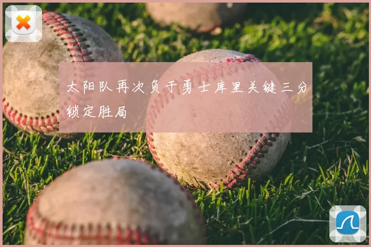 太阳队再次负于勇士库里关键三分锁定胜局