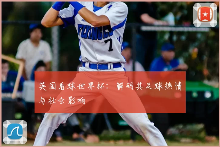 英国看球世界杯:解码其足球热情与社会影响