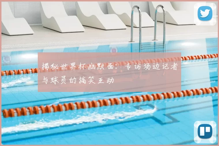 揭秘世界杯幽默面:专访场边记者与球员的搞笑互动