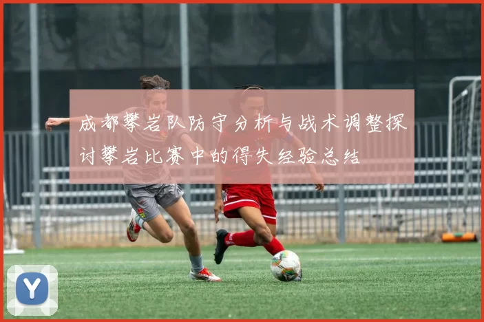 成都攀岩队防守分析与战术调整探讨攀岩比赛中的得失经验总结