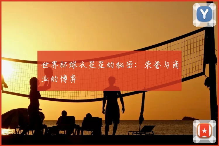 世界杯球衣星星的秘密：荣誉与商业的博弈