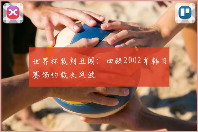 世界杯裁判丑闻：回顾2002年韩日赛场的裁决风波