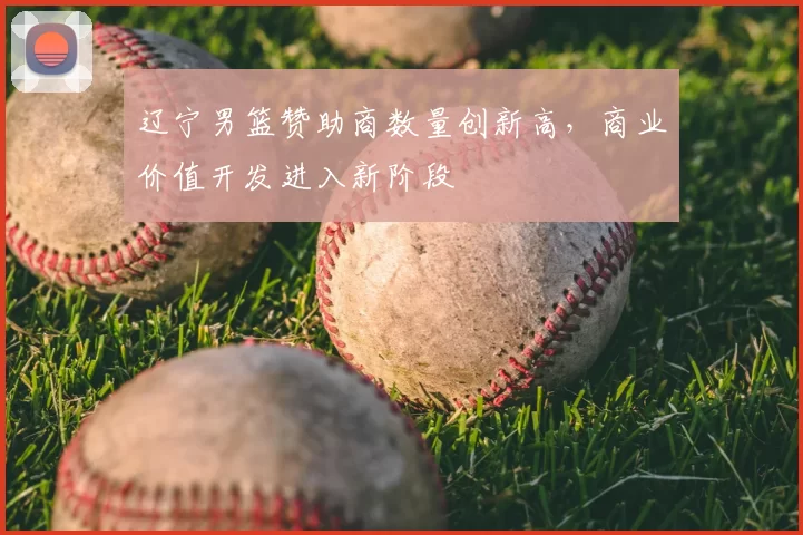 辽宁男篮赞助商数量创新高，商业价值开发进入新阶段