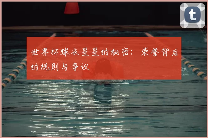 世界杯球衣星星的秘密：荣誉背后的规则与争议