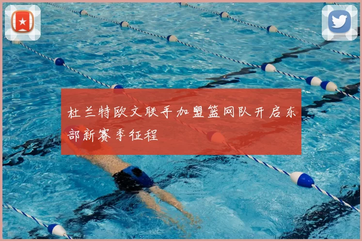杜兰特欧文联手加盟篮网队开启东部新赛季征程