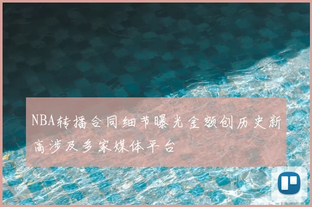 NBA转播合同细节曝光金额创历史新高涉及多家媒体平台