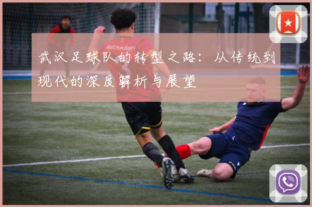 武汉足球队的转型之路：从传统到现代的深度解析与展望