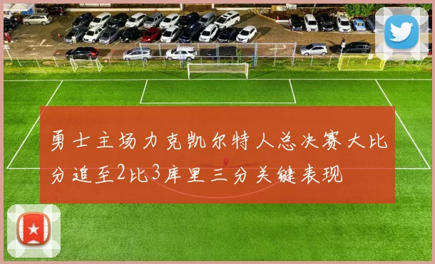 勇士主场力克凯尔特人总决赛大比分追至2比3库里三分关键表现