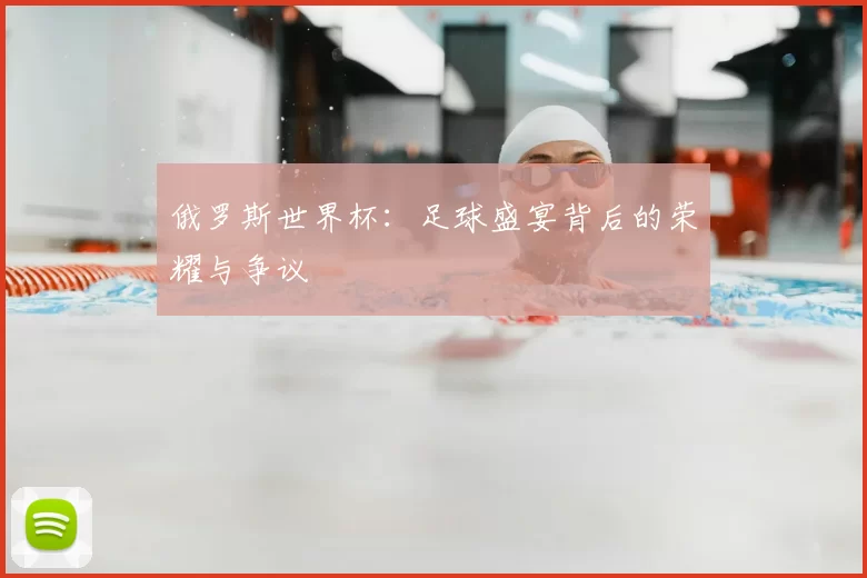 俄罗斯世界杯：足球盛宴背后的荣耀与争议