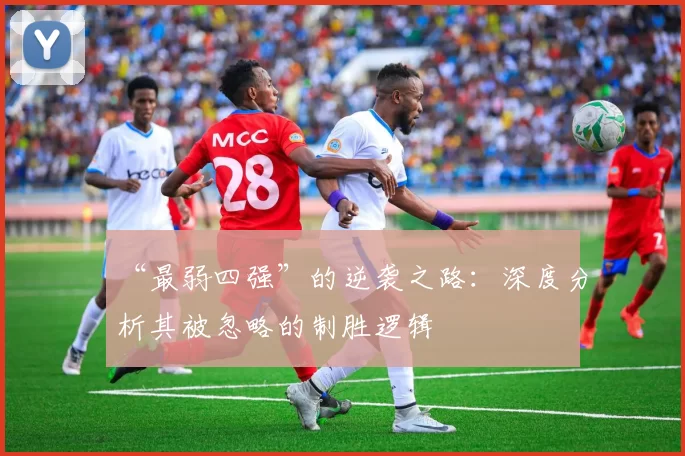 “最弱四强”的逆袭之路：深度分析其被忽略的制胜逻辑