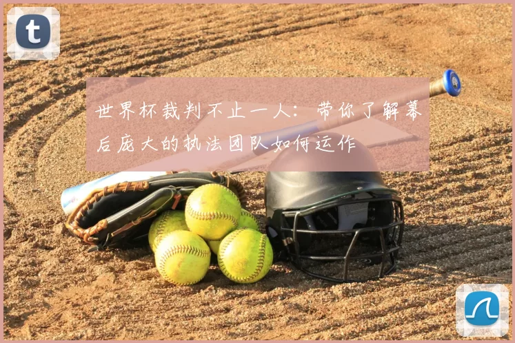 世界杯裁判不止一人:带你了解幕后庞大的执法团队如何运作