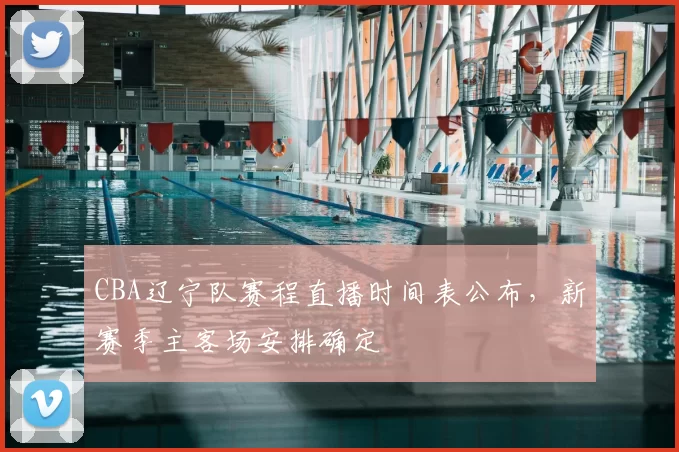 CBA辽宁队赛程直播时间表公布，新赛季主客场安排确定