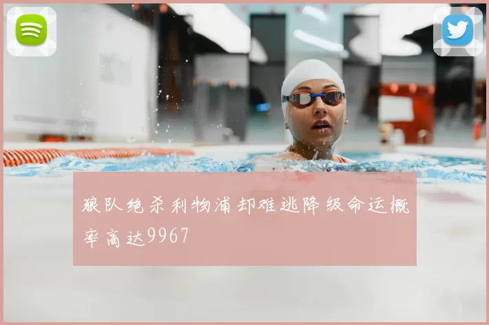 狼队绝杀利物浦却难逃降级命运概率高达9967