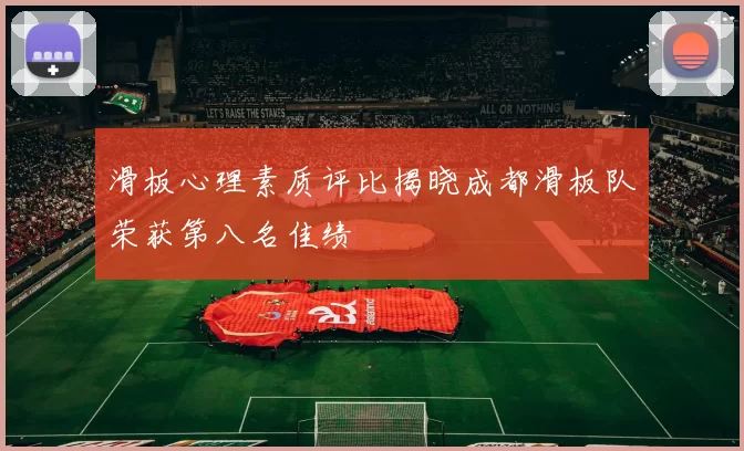 滑板心理素质评比揭晓成都滑板队荣获第八名佳绩