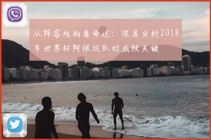 从阵容结构看命运：深度分析2018年世界杯阿根廷队的成败关键