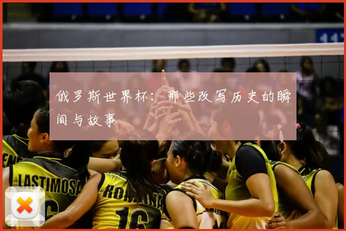 俄罗斯世界杯：那些改写历史的瞬间与故事
