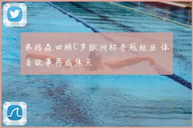 弗格森回顾C罗欧洲杯夺冠经历 体育故事再成焦点