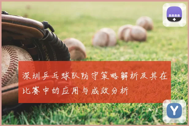 深圳乒乓球队防守策略解析及其在比赛中的应用与成效分析