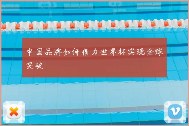 中国品牌如何借力世界杯实现全球突破