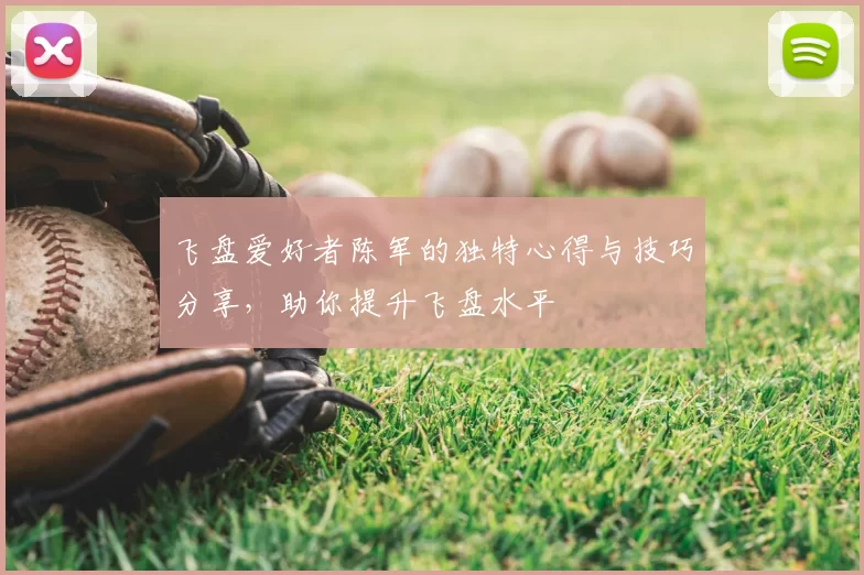 飞盘爱好者陈军的独特心得与技巧分享,助你提升飞盘水平
