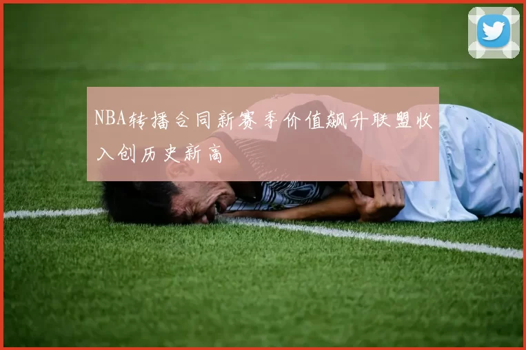 NBA转播合同新赛季价值飙升联盟收入创历史新高