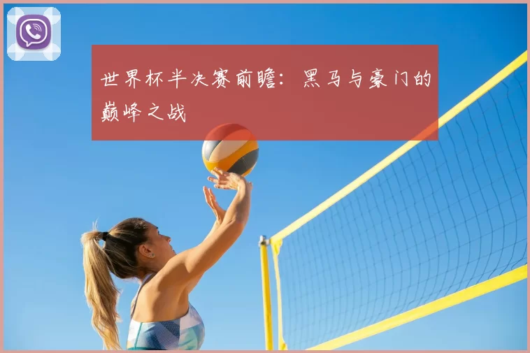 世界杯半决赛前瞻:黑马与豪门的巅峰之战