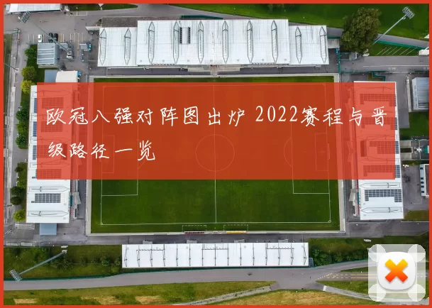欧冠八强对阵图出炉 2022赛程与晋级路径一览