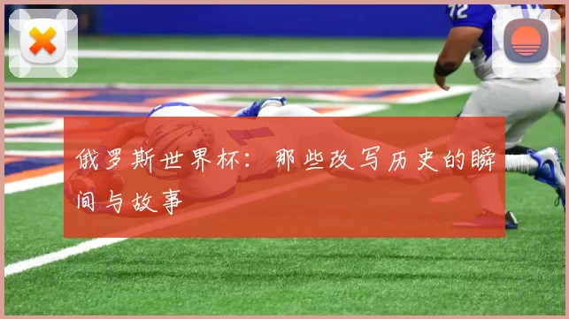 俄罗斯世界杯：那些改写历史的瞬间与故事