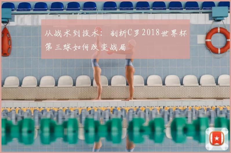 从战术到技术：剖析C罗2018世界杯第三球如何改变战局