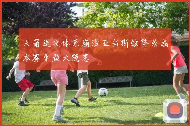 火箭进攻体系崩溃亚当斯缺阵或成本赛季最大隐患