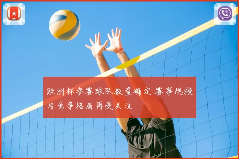 欧洲杯参赛球队数量确定 赛事规模与竞争格局再受关注