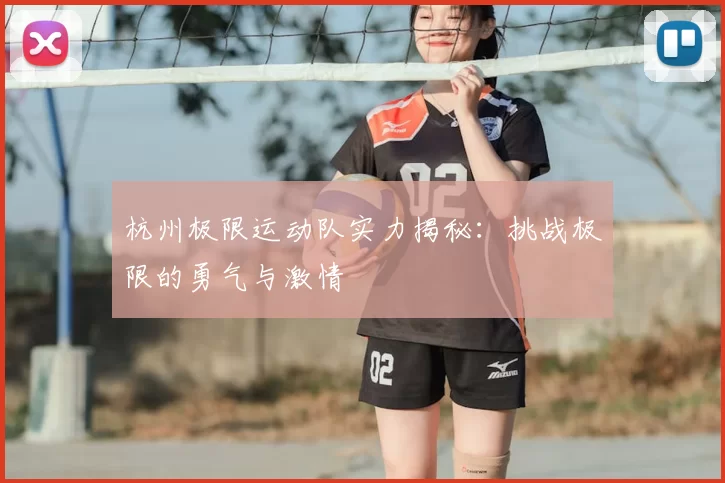 杭州极限运动队实力揭秘：挑战极限的勇气与激情