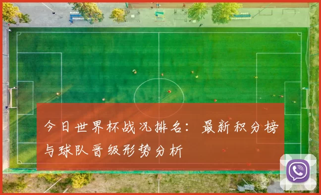 今日世界杯战况排名:最新积分榜与球队晋级形势分析