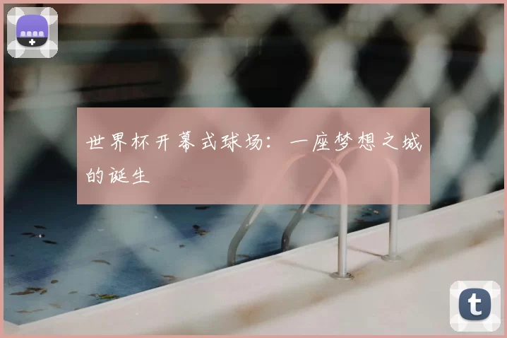 世界杯开幕式球场:一座梦想之城的诞生