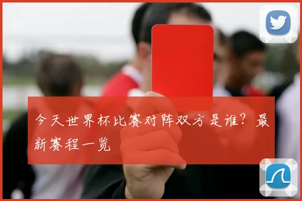 今天世界杯比赛对阵双方是谁？最新赛程一览