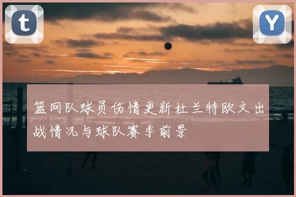 篮网队球员伤情更新杜兰特欧文出战情况与球队赛季前景