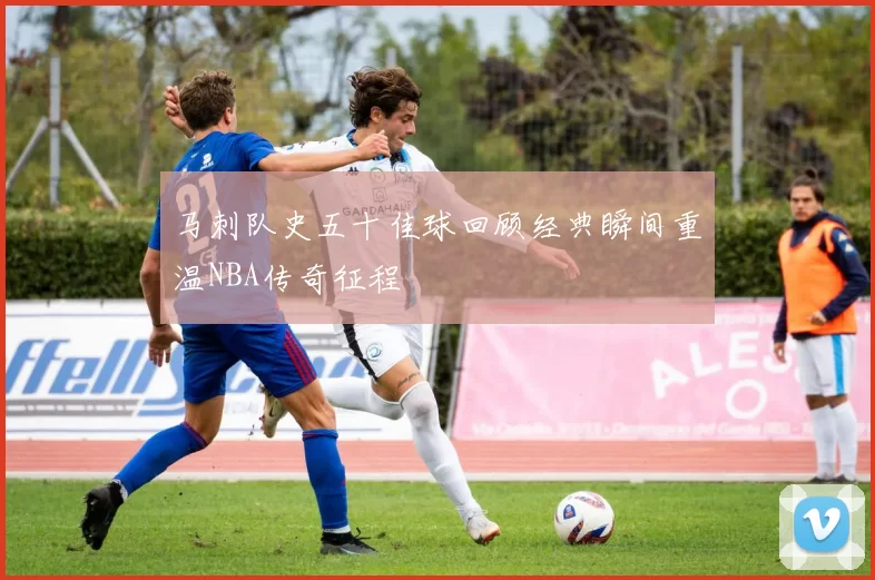 马刺队史五十佳球回顾经典瞬间重温NBA传奇征程