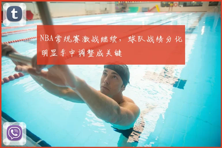NBA常规赛激战继续，球队战绩分化明显季中调整成关键