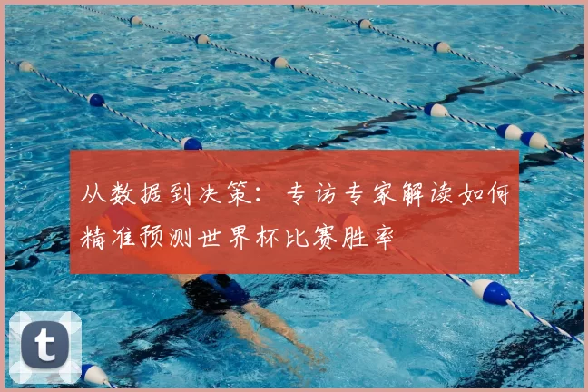 从数据到决策:专访专家解读如何精准预测世界杯比赛胜率
