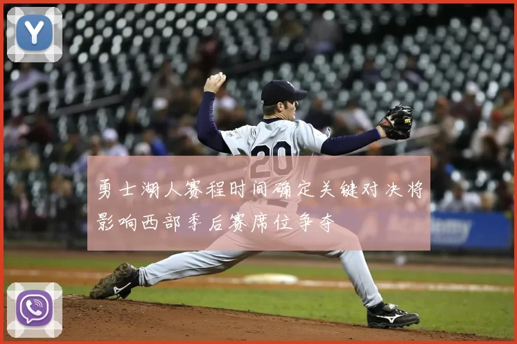 勇士湖人赛程时间确定关键对决将影响西部季后赛席位争夺