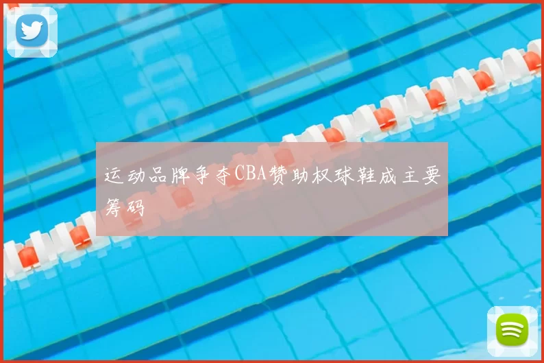 运动品牌争夺CBA赞助权球鞋成主要筹码
