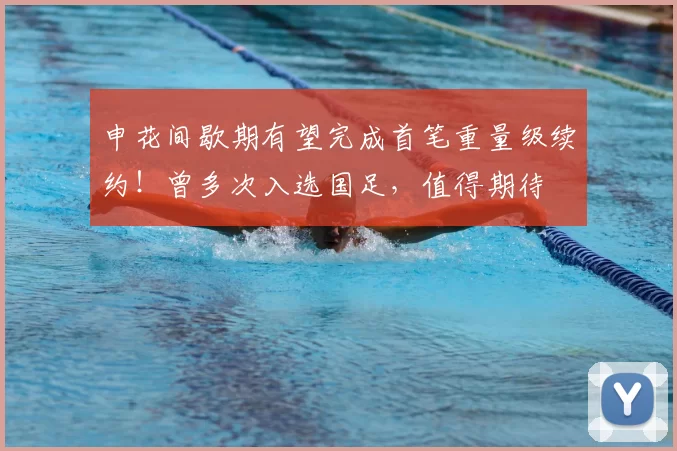 申花间歇期有望完成首笔重量级续约!曾多次入选国足,值得期待