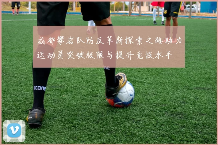 成都攀岩队防反革新探索之路助力运动员突破极限与提升竞技水平
