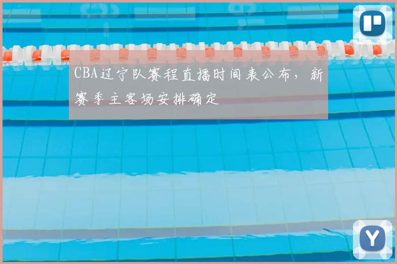 CBA辽宁队赛程直播时间表公布，新赛季主客场安排确定