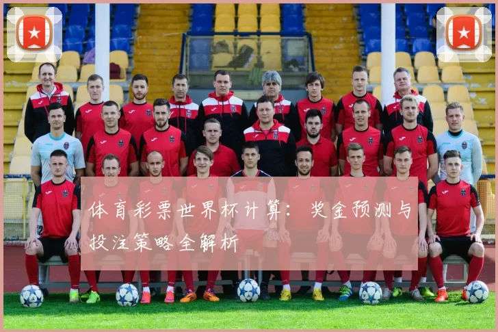 体育彩票世界杯计算:奖金预测与投注策略全解析