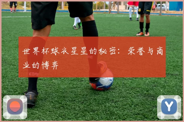 世界杯球衣星星的秘密：荣誉与商业的博弈