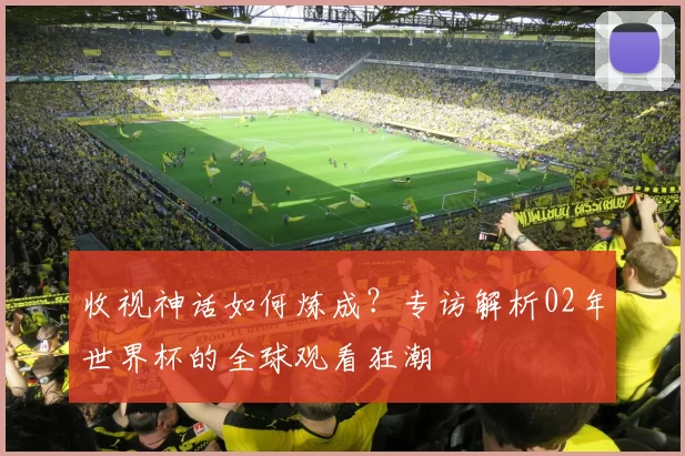 收视神话如何炼成?专访解析02年世界杯的全球观看狂潮