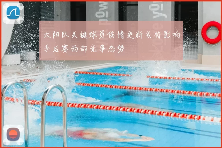 太阳队关键球员伤情更新或将影响季后赛西部竞争态势