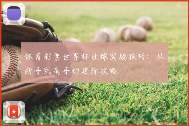 体育彩票世界杯让球实战技巧:从新手到高手的进阶攻略